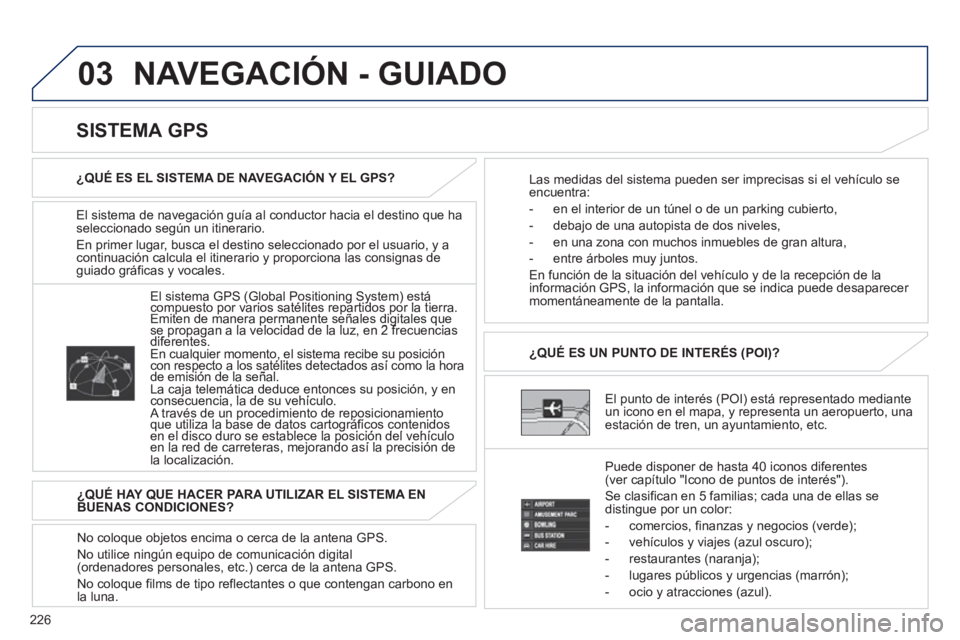 PEUGEOT 4008 2012  Manual del propietario (in Spanish) 226
03  NAVEGACIÓN - GUIADO
El sistema de navegación guía al conductor hacia el destino que ha
seleccionado según un itinerario. 
En primer lu
gar, busca el destino seleccionado por el usuario, y 