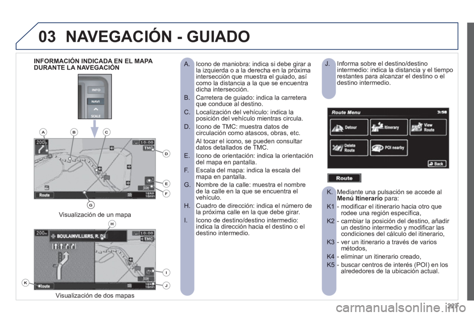 PEUGEOT 4008 2012  Manual del propietario (in Spanish) 227
03NAVEGACIÓN - GUIADO
Icono de maniobra: indica si debe girar a   
 
 
A.  la izquierda o a la derecha en la próxima 
intersección que muestra el guiado, así como la distancia a la que se encu