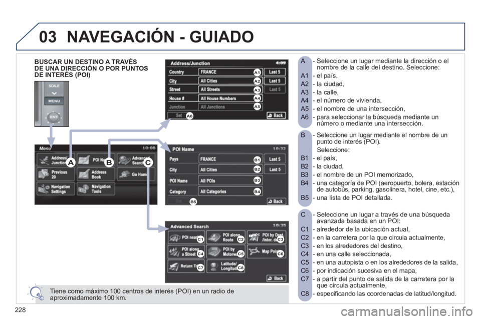 PEUGEOT 4008 2012  Manual del propietario (in Spanish) 228
03
-  Seleccione un lugar mediante el nombre de un   B punto de interés (POI).  
 Seleccione:  
- el país,  
B1  
- la ciudad,  
B2  
- el nombre de un POI memorizado,  
B3  
-  una categoría d