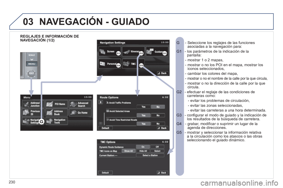 PEUGEOT 4008 2012  Manual del propietario (in Spanish) 230
03
   
REGLAJES E INFORMACIÓN DE 
NAVEGACIÓN (1/2)   -  Seleccione los reglajes de las funcionesG  asociadas a la navegación para:
-  los parámetros de la indicación de laG1  pantalla:
- most