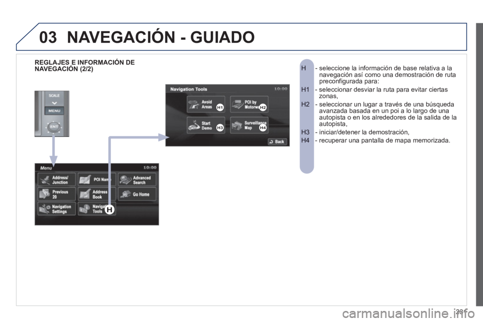 PEUGEOT 4008 2012  Manual del propietario (in Spanish) 231
03
-  seleccione la información de base relativa a la H    navegación así como una demostración de ruta 
preconfigurada para: 
-  seleccionar desviar la ruta para evitar ciertasH1    zonas, 
-