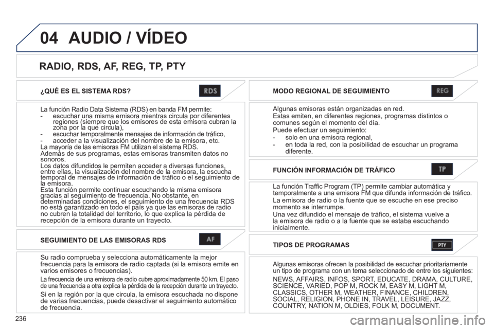 PEUGEOT 4008 2012  Manual del propietario (in Spanish) 236
04
¿QUÉ ES EL SISTEMA RDS?  
La función Radio Data Sistema 
(RDS) en banda FM permite:-   escuchar una misma emisora mientras circula por diferentes regiones (siempre que los emisores de esta e