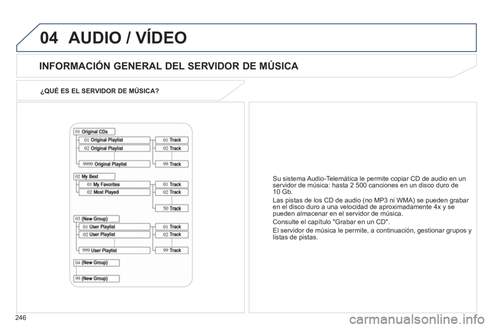 PEUGEOT 4008 2012  Manual del propietario (in Spanish) 246
04
¿QUÉ ES EL SERVIDOR DE MÚSICA?  
 
 
INFORMACIÓN GENERAL DEL SERVIDOR DE MÚSICA 
 
AUDIO / VÍDEO
Su sistema Audio-Telemática le permite copiar CD de audio en un 
servidor de música: has