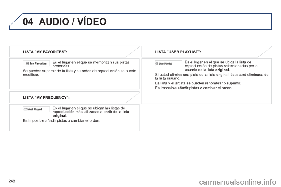 PEUGEOT 4008 2012  Manual del propietario (in Spanish) 248
04AUDIO / VÍDEO
LISTA "MY FAVORITES":
   
Es el lugar en el que se memorizan sus pistas 
preferidas.
Se pueden suprimir de la lista y su orden de reproducción se puede
modificar.
LISTA "MY FREQU