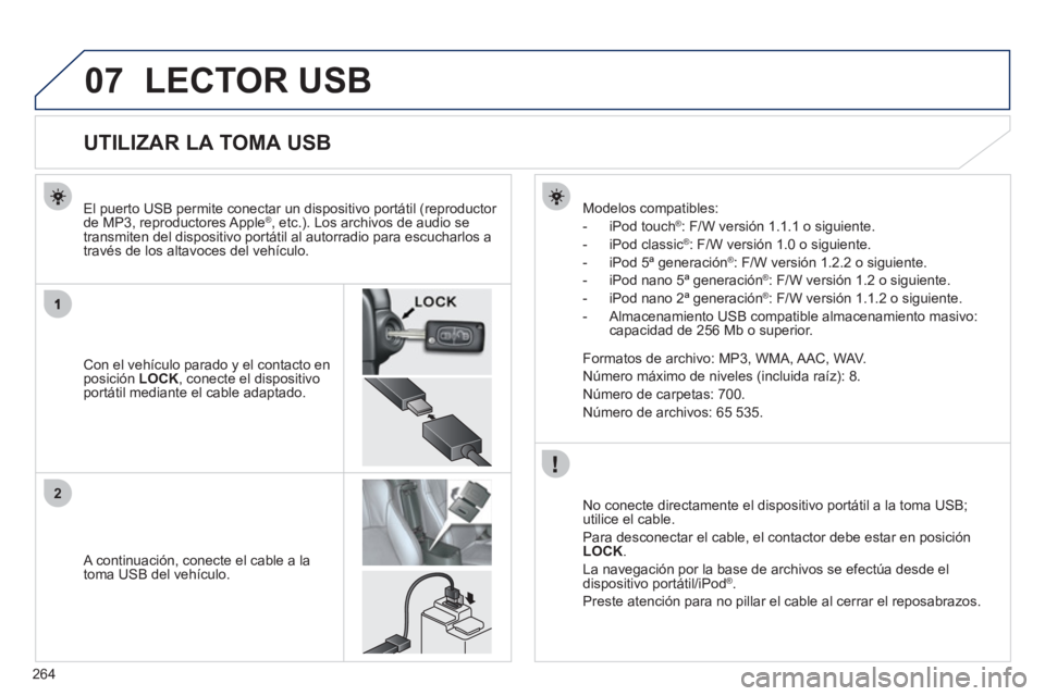 PEUGEOT 4008 2012  Manual del propietario (in Spanish) 264
07
2
LECTOR USB 
   
 
 
 
 
 
 
 
 
 
 
 
 
 
 
 
 
 
 
 
 
UTILIZAR LA TOMA USB 
 
 
Con el vehículo parado y el contacto enposición LOCK, conecte el dispositivo portátil mediante el cable ad