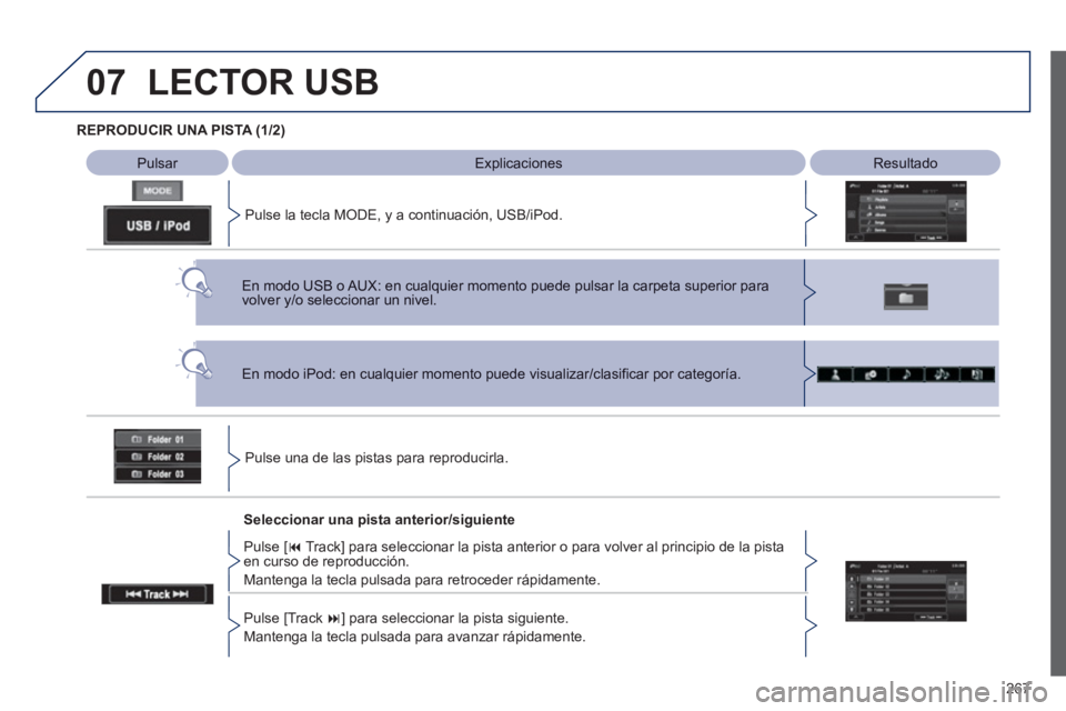 PEUGEOT 4008 2012  Manual del propietario (in Spanish) 267
07
REPRODUCIR UNA PISTA (1/2)   
 
 
Pulsar  ExplicacionesResultado
Pulse la tecla MODE, y a continuación, USB/iPod.  
LECTOR USB 
Pulse una de las pistas para reproducirla.  
En modo iPod: en cu