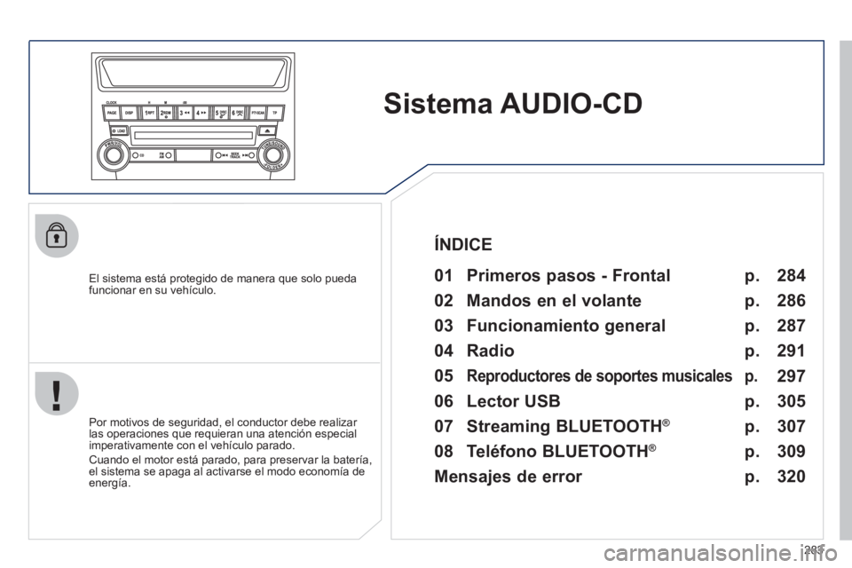 PEUGEOT 4008 2012  Manual del propietario (in Spanish) 283
Sistema AUDIO-CD  
 
 
El sistema está protegido de manera que solo pueda 
funcionar en su vehículo.   
 
01  Primeros pasos - Frontal  
 
 
Por motivos de seguridad, el conductor debe realizar 