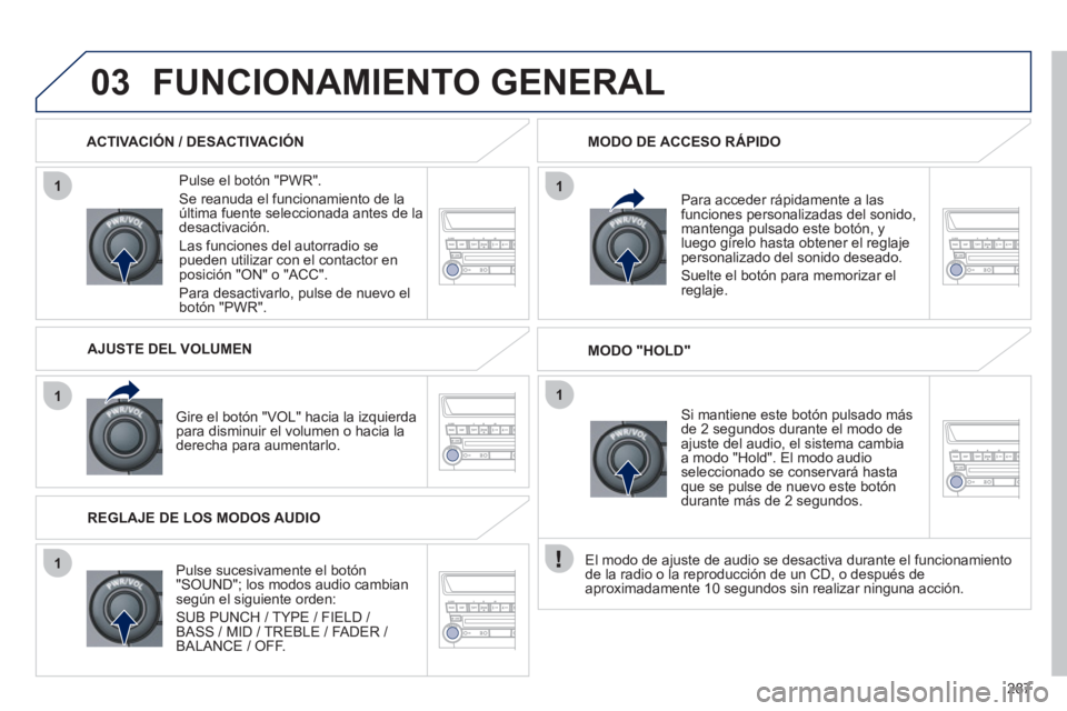 PEUGEOT 4008 2012  Manual del propietario (in Spanish) 287
1
1
1
11
03FUNCIONAMIENTO GENERAL 
   
Pulse el botón "PWR". 
 
Se reanuda el funcionamiento de laúltima fuente seleccionada antes de ladesactivación. 
  L
as funciones del autorradio se pueden