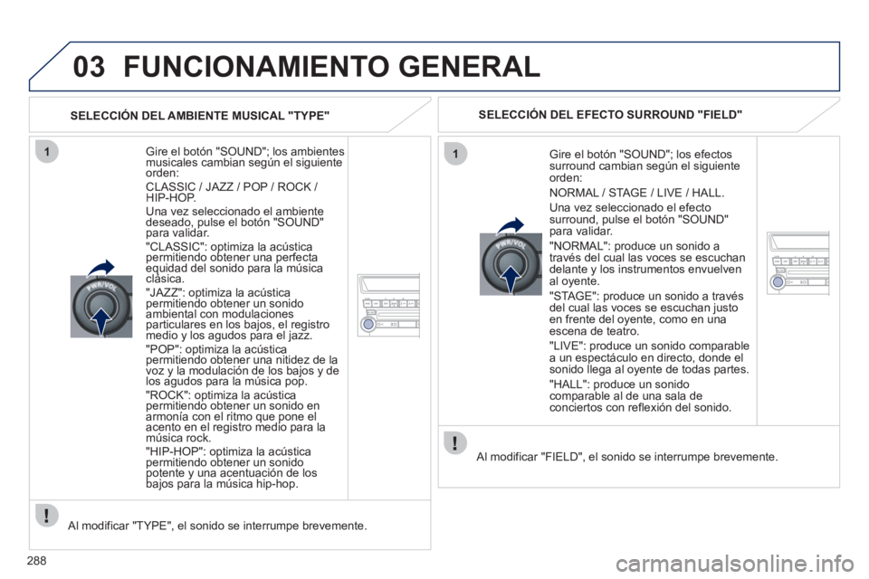 PEUGEOT 4008 2012  Manual del propietario (in Spanish) 288
03
11
  FUNCIONAMIENTO GENERAL
 
 
Gire el botón "SOUND"; los ambientesmusicales cambian según el siguienteorden:  CLASSIC / JAZZ / POP / ROCK / HIP-HOP.
  Una vez seleccionado el ambiente
desea