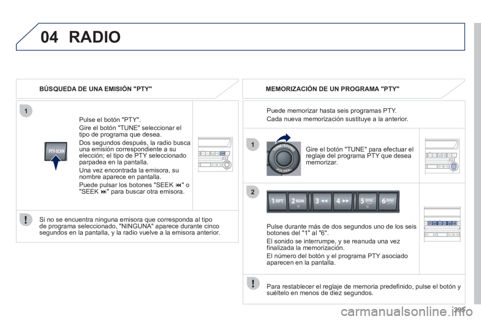 PEUGEOT 4008 2012  Manual del propietario (in Spanish) 295
 
04
1
1
2
RADIO
   
BÚSQUEDA DE UNA EMISIÓN "PTY"
P
ulse el botón "PTY". 
Gire el botón "TUNE" seleccionar el 
tipo de programa que desea.
Dos se
gundos después, la radio busca
una emisión 