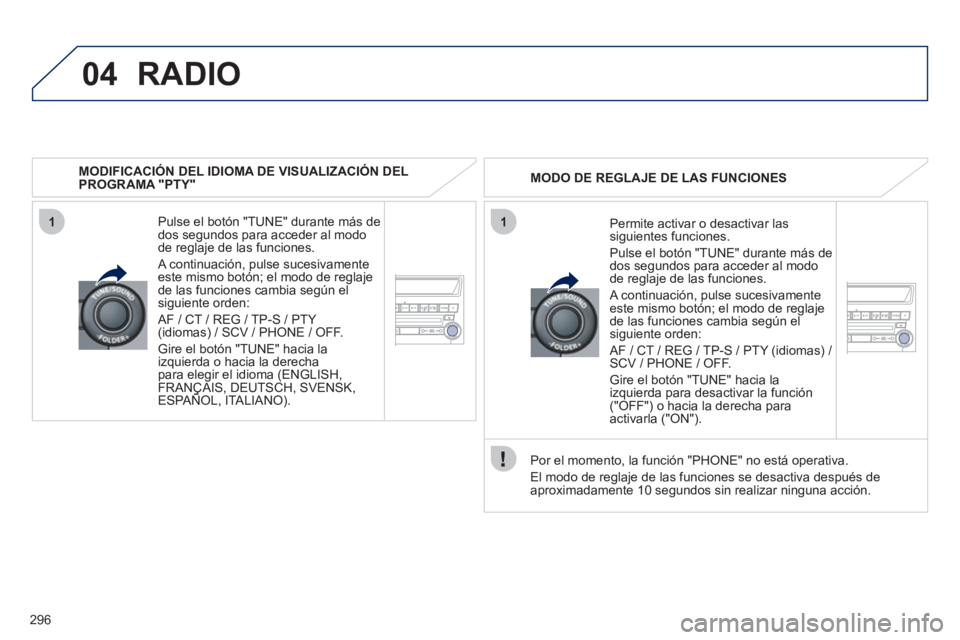 PEUGEOT 4008 2012  Manual del propietario (in Spanish) 296
04
11
RADIO
   
MODIFICACIÓN DEL IDIOMA DE VISUALIZACIÓN DELPROGRAMA "PTY"  
Pulse el botón "TUNE" durante más de 
dos segundos para acceder al modo
de re
glaje de las funciones. 
  A continua