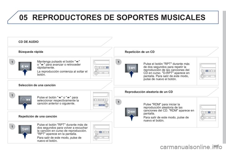 PEUGEOT 4008 2012  Manual del propietario (in Spanish) 303
05
11
1
1
1
REPRODUCTORES DE SOPORTES MUSICALES
  Repetición de un CD  
   
P
ulse el botón "RPT" durante másde dos segundos para repetir lareproducción de las canciones del CD en curso. "D-RP
