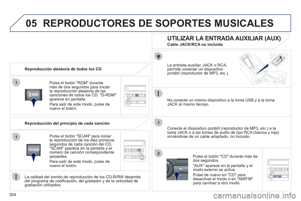 PEUGEOT 4008 2012  Manual del propietario (in Spanish) 304
05
1
1
1
2
REPRODUCTORES DE SOPORTES MUSICALES
   
Reproducción aleatoria de todos los CD  
P
ulse el botón "RDM" durantemás de dos segundos para iniciar 
la reproducción aleatoria de las canc