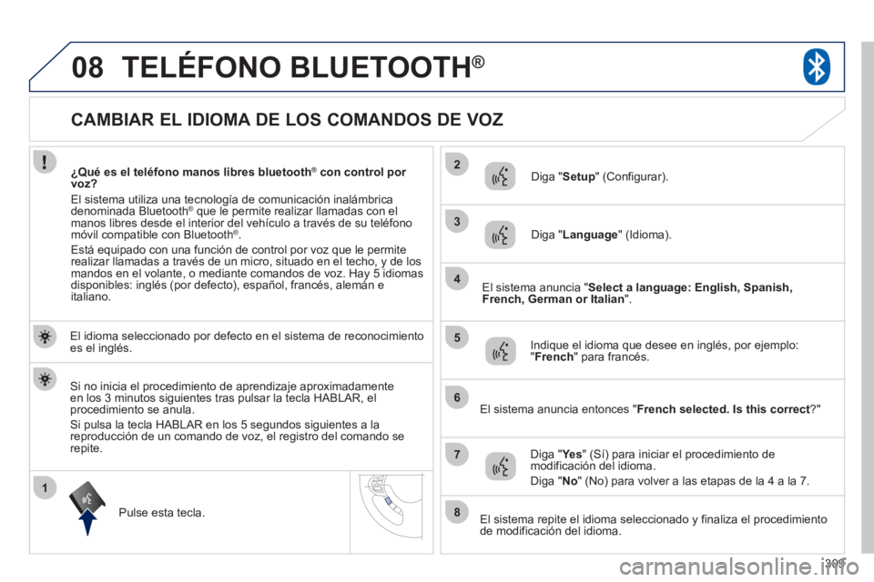 PEUGEOT 4008 2012  Manual del propietario (in Spanish) 309
1
2
3
08
4
5
6
7
8
   
 
 
 
 
 
 
 
 
 
 
 
 
 
 
 
 
 
CAMBIAR EL IDIOMA DE LOS COMANDOS DE VOZ 
TELÉFONO BLUETOOTH®
 
 
El idioma seleccionado por defecto en el sistema de reconocimiento es e