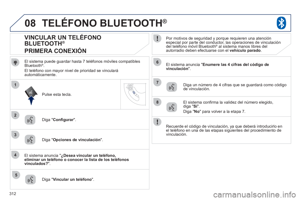 PEUGEOT 4008 2012  Manual del propietario (in Spanish) 312
08
2
4
1
6
8
3
5
7
TELÉFONO BLUETOOTH®
El sistema puede guardar hasta 7 teléfonos móviles compatibles Bluetooth®. 
El teléfono con ma
yor nivel de prioridad se vinculará automáticamente.  