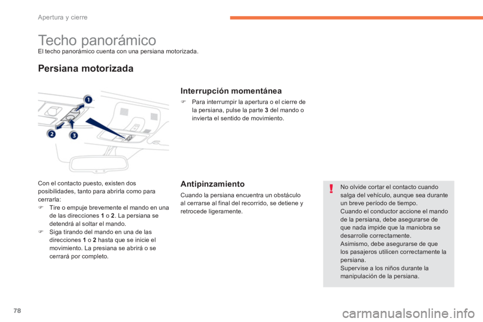 PEUGEOT 4008 2012  Manual del propietario (in Spanish) 78
Apertura y cierre
   
 
 
 
 
 
 
 
Techo panorámico El techo panorámico cuenta con una persiana motorizada. 
Persiana motorizada
Con el contacto puesto, existen dos posibilidades, tanto para abr