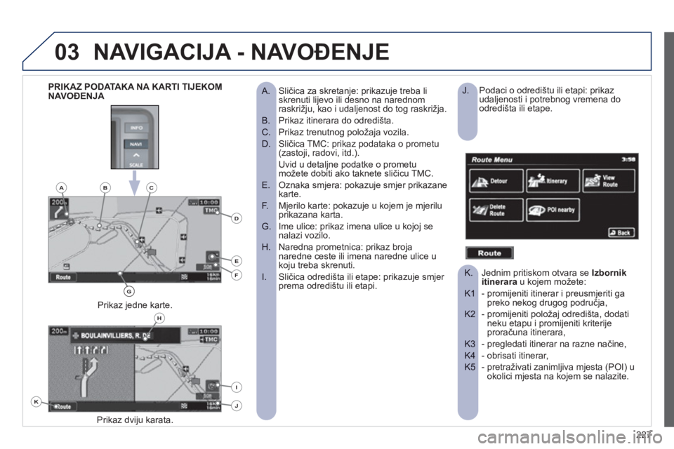 PEUGEOT 4008 2012 Upute Za Rukovanje (in Croatian) 227
03NAVIGACIJA - NAVOĐENJE
Sličica za skretanje: prikazuje treba li
A. skrenuti lijevo ili desno na narednomraskrižju, kao i udaljenost do tog raskrižja.
Prikaz itinerara do odredišta. PEUGEOT 4008 2012 Upute Za Rukovanje (in Croatian) 227
03NAVIGACIJA - NAVOĐENJE
Sličica za skretanje: prikazuje treba li
A. skrenuti lijevo ili desno na narednomraskrižju, kao i udaljenost do tog raskrižja.
Prikaz itinerara do odredišta.