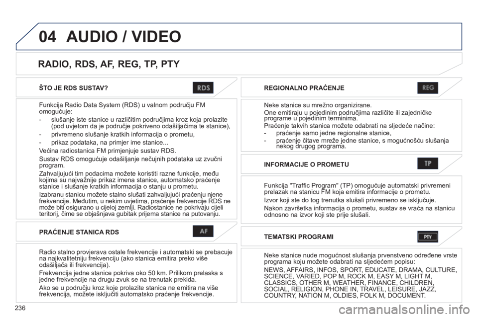 PEUGEOT 4008 2012  Upute Za Rukovanje (in Croatian) 236
04
ŠTO JE RDS SUSTAV?
Funkci
ja Radio Data System (RDS) u valnom području FM
omogućuje:
-  slušan
je iste stanice u različitim područjima kroz koja prolazite(pod uvjetom da je područje pokr