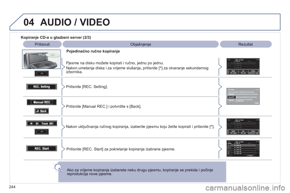 PEUGEOT 4008 2012  Upute Za Rukovanje (in Croatian) 244
04  AUDIO / VIDEO
 
 
Kopiranje CD-a u glazbeni server (2/3)
 
 
Pritisnuti  Objašnjenja 
 
Rezultat
Po
jedinačno ručno kopiranje
   
P
jesme na disku možete kopirati i ručno, jednu po jednu.