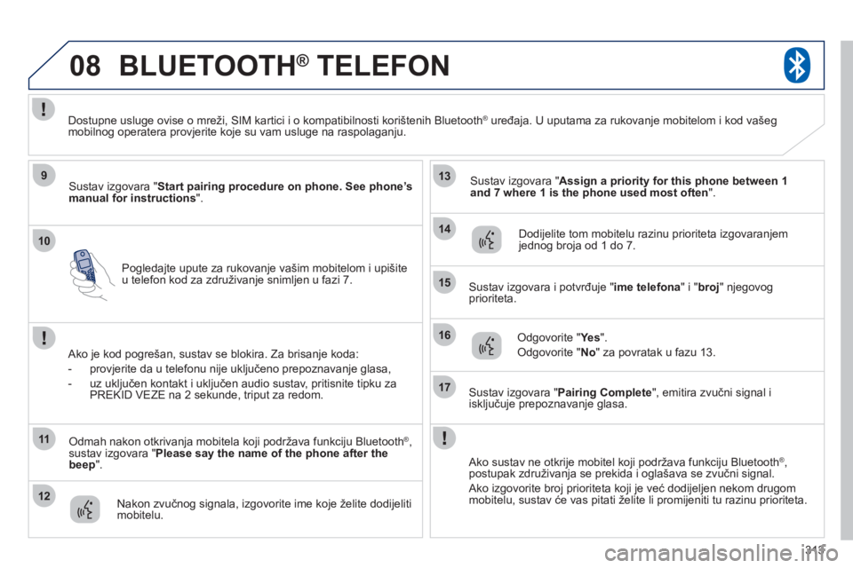 PEUGEOT 4008 2012  Upute Za Rukovanje (in Croatian) 313
10
08
9
11
12
13
14
15
16
17
Pogledajte upute za rukovanje vašim mobitelom i upišiteu telefon kod za združivanje snimljen u fazi 7.
BLUETOOTH®   TELEFON®
Sustav izgovara " Start pairing proce