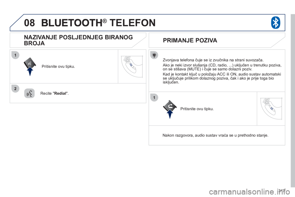 PEUGEOT 4008 2012  Upute Za Rukovanje (in Croatian) 317
08
1
2
1
®   TELEFON®
   
Zvonjava telefona čuje se iz zvučnika na strani suvozača.
 
Ako je neki izvor slušanja (CD, radio, ...) uključen u trenutku poziva, 
on se stišava (MUTE) i čuje 