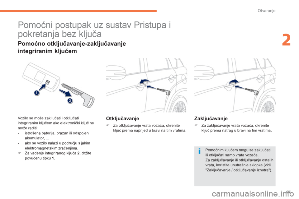 PEUGEOT 4008 2012  Upute Za Rukovanje (in Croatian) 67
2
Otvaranje
   
 
 
 
 
Pomoćni postupak uz sustav Pristupa i 
pokretanja bez ključa 
Otključavanje
�) 
 Za otključavanje vrata vozača, okrenite ključ prema naprijed u bravi na tim vratima.  