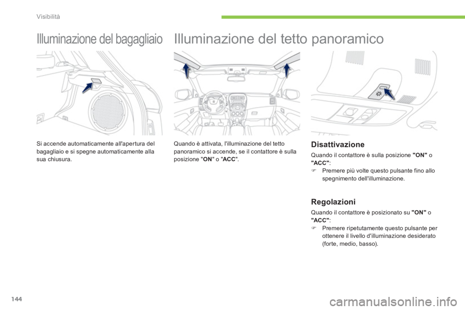 PEUGEOT 4008 2012  Manuale duso (in Italian) 144
Visibilità
   
 
 
 
 
Illuminazione del bagagliaio 
Si accende automaticamente allapertura delbagagliaio e si spegne automaticamente alla sua chiusura. 
 
 
 
 
 
 
Illuminazione del tetto pano