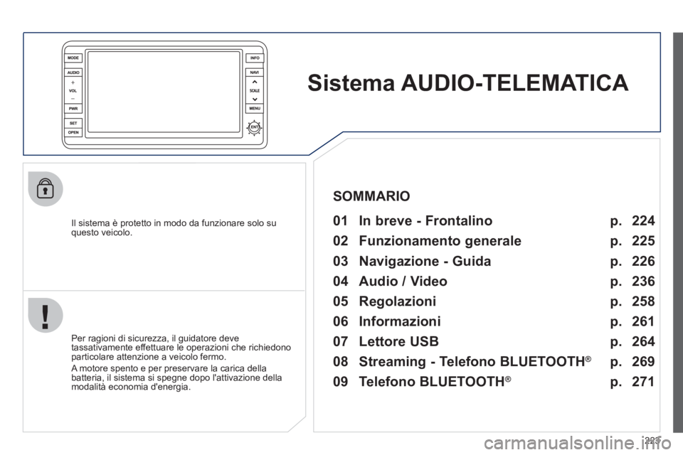 PEUGEOT 4008 2012  Manuale duso (in Italian) 223
Sistema AUDIO-TELEMATICA   
 
 
Il sistema è protetto in modo da funzionare solo suquesto veicolo.   
 
01  In breve - Frontalino   
 
 
Per ragioni di sicurezza, il guidatore deve 
tassativament