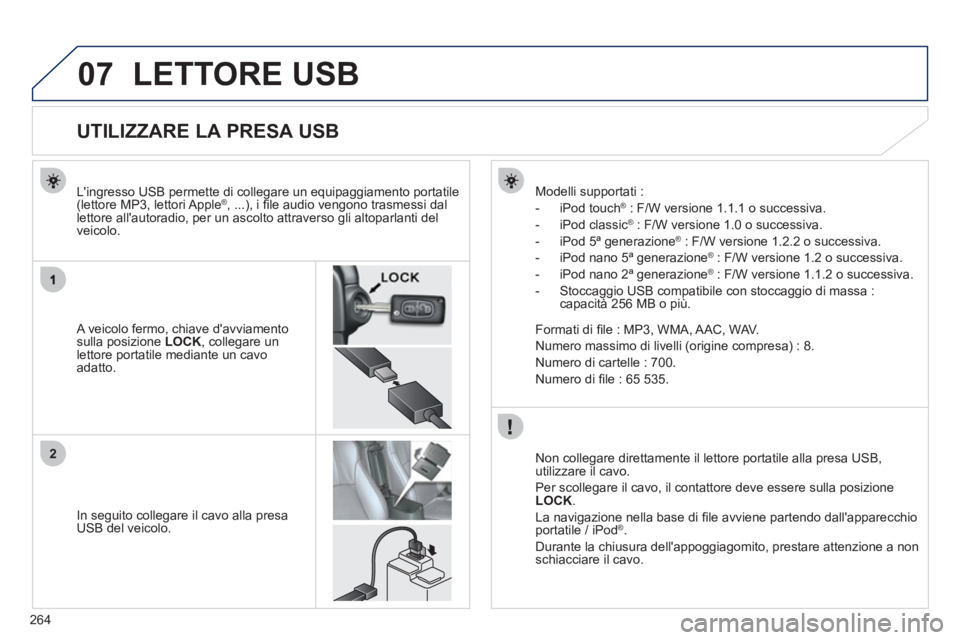 PEUGEOT 4008 2012 Manuale duso (in Italian) 264
07
2
LETTORE USB
UTILIZZARE LA PRESA USB
A veicolo fermo, chiave davviamento sulla posizione LOCK
, collegare un lettore portatile mediante un c PEUGEOT 4008 2012 Manuale duso (in Italian) 264
07
2
LETTORE USB
UTILIZZARE LA PRESA USB
A veicolo fermo, chiave davviamento sulla posizione LOCK
, collegare un lettore portatile mediante un c