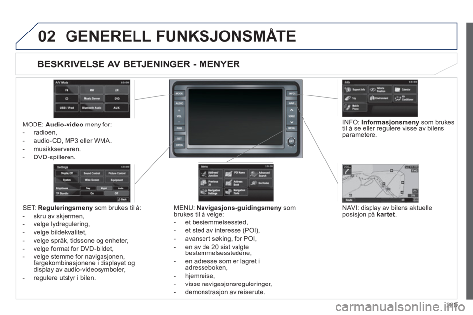 PEUGEOT 4008 2012  Instruksjoner for bruk (in Norwegian) 225
02  GENERELL FUNKSJONSMÅTE 
MODE:  Audio-video 
 meny for:
-  radioen, 
-  audio-
CD, MP3 eller WMA. 
-  m
usikkserveren. 
-  DVD -spilleren.  
 
MEN
U:  Navigasjons-guidingsmenysom 
brukes til 