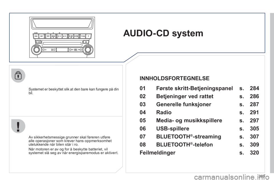 PEUGEOT 4008 2012  Instruksjoner for bruk (in Norwegian) 283
AUDIO-CD system
   
Systemet er beskyttet slik at den bare kan fungere på din bil. 01 Første skritt- Betjeningspanel   
 
 Av sikkerhetsmessige grunner skal føreren utføre 
alle operasjoner so
