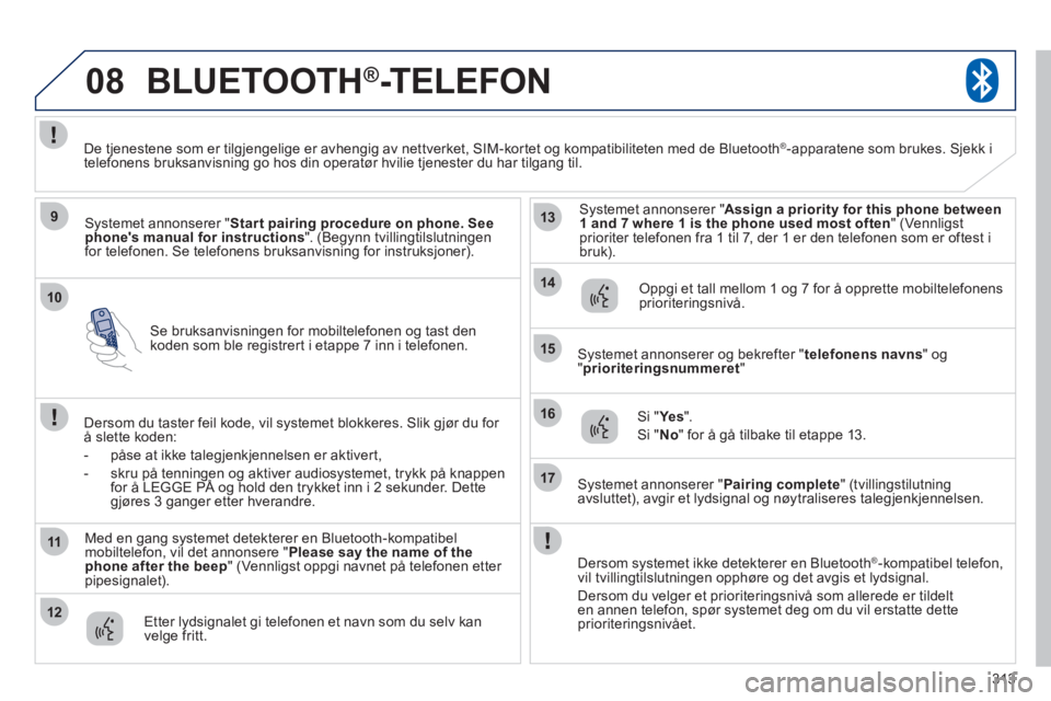 PEUGEOT 4008 2012 Instruksjoner for bruk (in Norwegian) 313
10
08
9
11
12
13
14
15
16
17
Se bruksanvisningen for mobiltelefonen og tast den koden som ble registrert i etappe 7 inn i telefonen.
BLUETOOTH®-TELEFON
Systemet annonserer " Start pairing proc PEUGEOT 4008 2012 Instruksjoner for bruk (in Norwegian) 313
10
08
9
11
12
13
14
15
16
17
Se bruksanvisningen for mobiltelefonen og tast den koden som ble registrert i etappe 7 inn i telefonen.
BLUETOOTH®-TELEFON
Systemet annonserer " Start pairing proc
