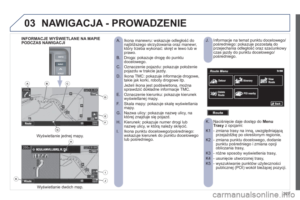 PEUGEOT 4008 2012 Instrukcja obsługi (in Polish) 227
03NAWIGACJA - PROWADZENIE
Ikona manewru: wskazuje odległość do
A. najbliższego skrzyżowania oraz manewr,
który trzeba wykonać: skręt w lewo lub w
prawo.
Droga: pokazuje drogę do PEUGEOT 4008 2012 Instrukcja obsługi (in Polish) 227
03NAWIGACJA - PROWADZENIE
Ikona manewru: wskazuje odległość do
A. najbliższego skrzyżowania oraz manewr,
który trzeba wykonać: skręt w lewo lub w
prawo.
Droga: pokazuje drogę do