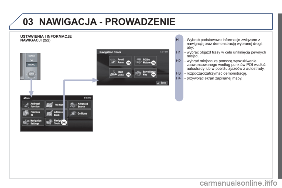 PEUGEOT 4008 2012  Instrukcja obsługi (in Polish) 231
03
-  Wybrać podstawowe informacje związane zH  nawigacją oraz demonstrację wybranej drogi, aby: 
-  wybrać objazd trasy w celu uniknięcia pewnych H1  miejsc,
-  wybrać miejsce za pomocą w