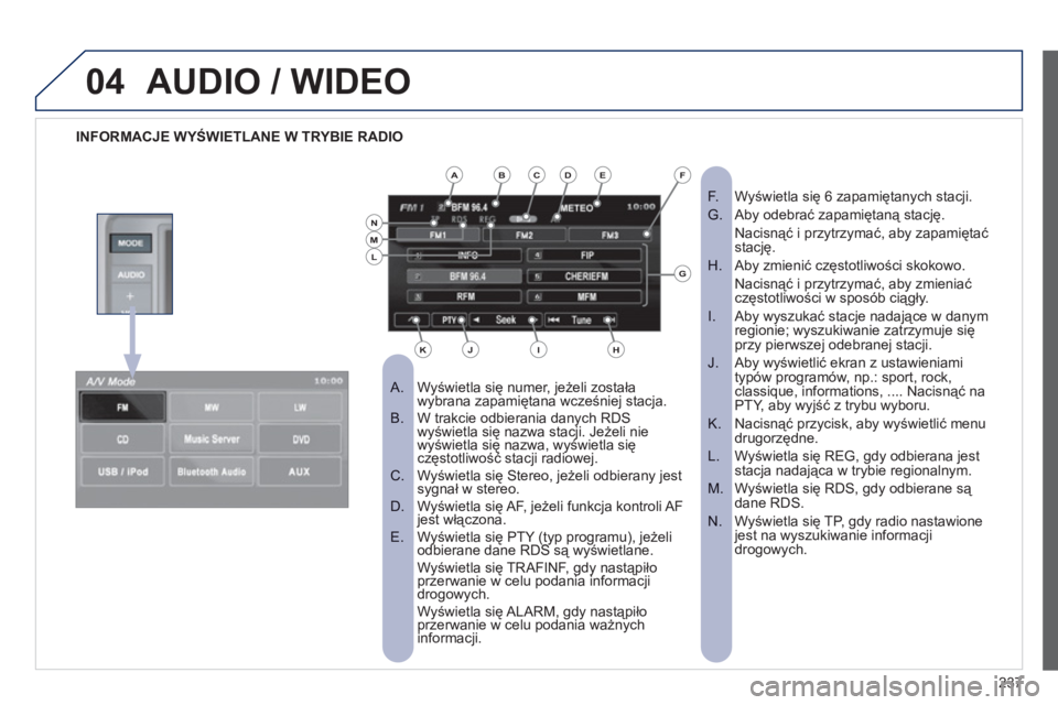 PEUGEOT 4008 2012 Instrukcja obsługi (in Polish) 237
04AUDIO / WIDEO
INFORMACJE WYŚWIETLANE W TRYBIE RADIO
Wyświetla się numer, jeżeli została
A. wybrana zapamiętana wcześniej stacja. W trakcie odbierania danych RDS
B. wyświe PEUGEOT 4008 2012 Instrukcja obsługi (in Polish) 237
04AUDIO / WIDEO
INFORMACJE WYŚWIETLANE W TRYBIE RADIO
Wyświetla się numer, jeżeli została
A. wybrana zapamiętana wcześniej stacja. W trakcie odbierania danych RDS
B. wyświe