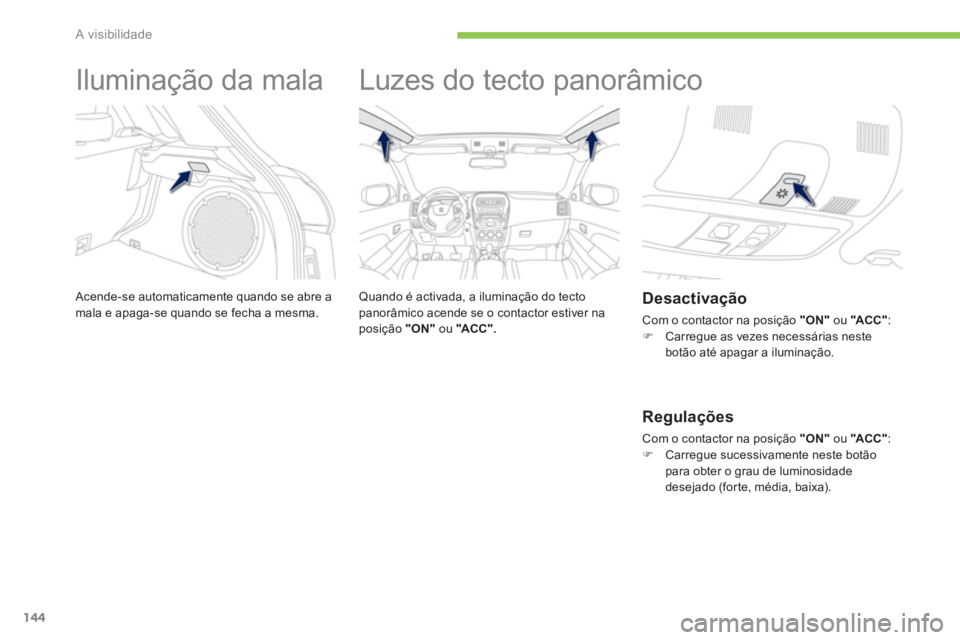 PEUGEOT 4008 2012  Manual de utilização (in Portuguese) 144
A visibilidade
   
 
 
 
 
Iluminação da mala 
 Acende-se automaticamente quando se abre amala e apaga-se quando se fecha a mesma. 
 
 
 
 
 
 
Luzes do tecto panorâmico  
 
 
Quando é activad