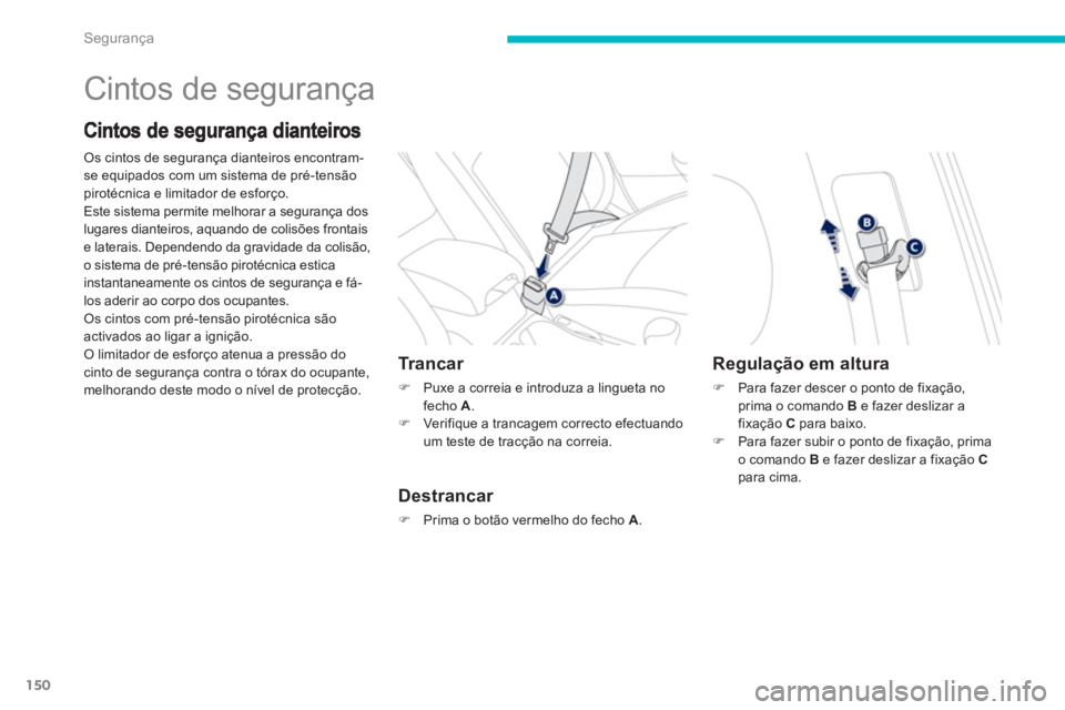 PEUGEOT 4008 2012  Manual de utilização (in Portuguese) 150
Segurança
  Cintos de segurança 
Os cintos de segurança dianteiros encontram-
se equipados com um sistema de pré-tensão pirotécnica e limitador de esforço. 
Este sistema permite melhorar a 