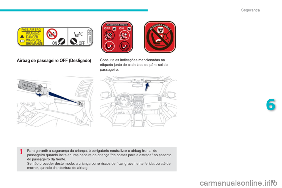 PEUGEOT 4008 2012  Manual de utilização (in Portuguese) 161
6
Segurança
   
 
Airbag de passageiro OFF (Desligado) Consulte as indicações mencionadas na
etiqueta junto de cada lado do pára-sol dopassageiro:  
 
 
Para garantir a segurança da criança,