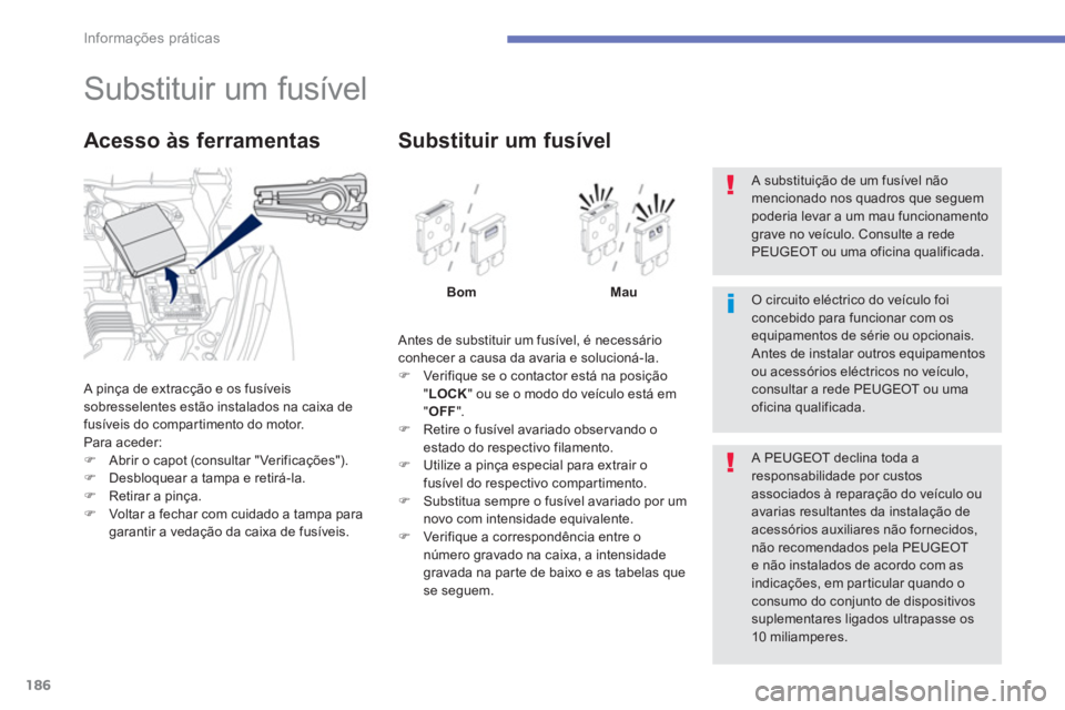 PEUGEOT 4008 2012  Manual de utilização (in Portuguese) 186
Informações práticas
   
 
 
 
 
 
 
 
 
 
 
 
 
 
 
 
 
 
 
 
Substituir um fusível 
 A pinça de extracção e os fusíveissobresselentes estão instalados na caixa de 
fusíveis do comparti