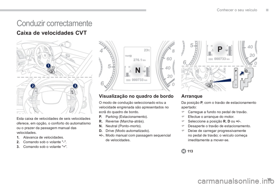 PEUGEOT 4008 2012  Manual de utilização (in Portuguese) .
19
Conhecer o seu veículo
  Conduzir correctamente 
 Esta caixa de velocidades de seis velocidadesoferece, em opção, o conforto do automatismo
ou o prazer da passagem manual das
velocidades. 1.  