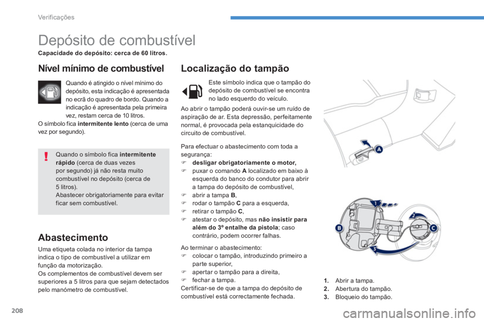 PEUGEOT 4008 2012 Manual de utilização (in Portuguese) 208
Ver if ic aç ões
Quando o símbolo fica intermitente rápido (cerca de duas vezes por segundo) já não resta muitocombustível no depósito (cerca de 5 litros). Abastecer obrigatoriamente PEUGEOT 4008 2012 Manual de utilização (in Portuguese) 208
Ver if ic aç ões
Quando o símbolo fica intermitente rápido (cerca de duas vezes por segundo) já não resta muitocombustível no depósito (cerca de 5 litros). Abastecer obrigatoriamente