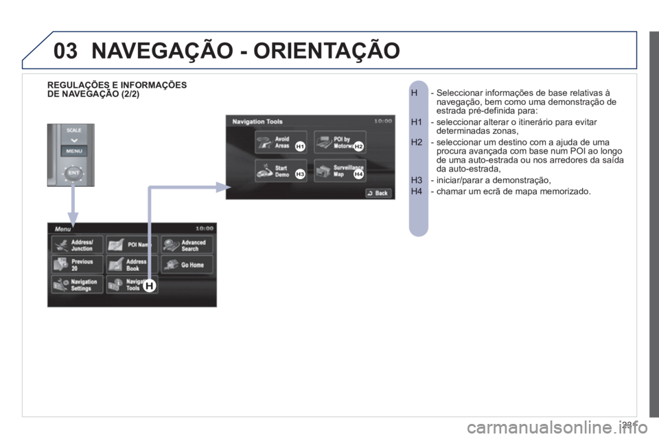 PEUGEOT 4008 2012  Manual de utilização (in Portuguese) 231
03
-  Seleccionar informações de base relativas àH navegação, bem como uma demonstração deestrada pré-definida para:
-  seleccionar alterar o itinerário para evitar H1 determinadas zonas,