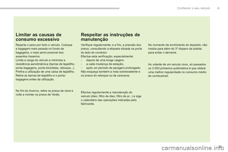 PEUGEOT 4008 2012  Manual de utilização (in Portuguese) .
23
Conhecer o seu veículo
Limitar as causas de 
consumo excessivo 
Repar ta o peso por todo o veículo. Coloque a bagagem mais pesada no fundo dabagageira, o mais perto possível dos assentos trase