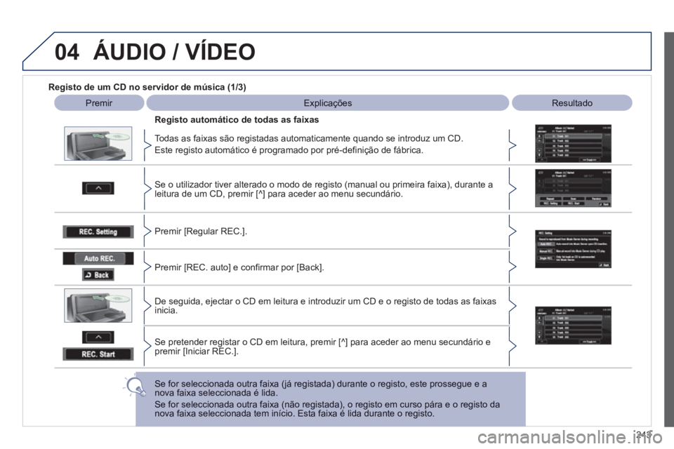 PEUGEOT 4008 2012  Manual de utilização (in Portuguese) 243
04ÁUDIO / VÍDEO
Registo de um CD no servidor de música (1/3)   
 
 
Premir  Explicações   
 
Resultado 
 
   
Todas as faixas são re
gistadas automaticamente quando se introduz um CD.
  Este