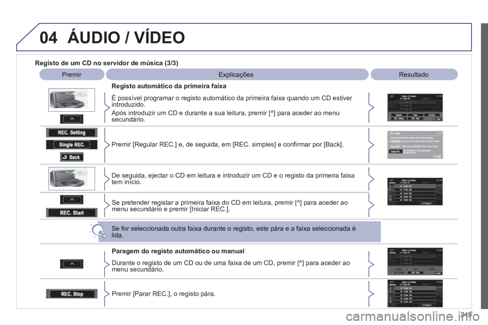 PEUGEOT 4008 2012  Manual de utilização (in Portuguese) 245
04ÁUDIO / VÍDEO
   
Registo de um CD no servidor de música (3/3) 
 
 
 
Premir   
 
Explicações   
 
Resultado
 
 
Registo automático da primeira faixa 
   
É possível pro
gramar o registo