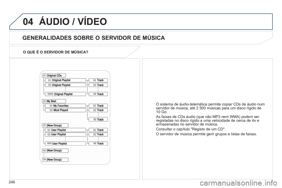 PEUGEOT 4008 2012  Manual de utilização (in Portuguese) 246
04
O QUE É O SERVIDOR DE MÚSICA?  
 
 
GENERALIDADES SOBRE O SERVIDOR DE MÚSICA 
 
ÁUDIO / VÍDEO
O sistema de áudio-telemática permite copiar CDs de áudio num
servidor de música, até 2 5
