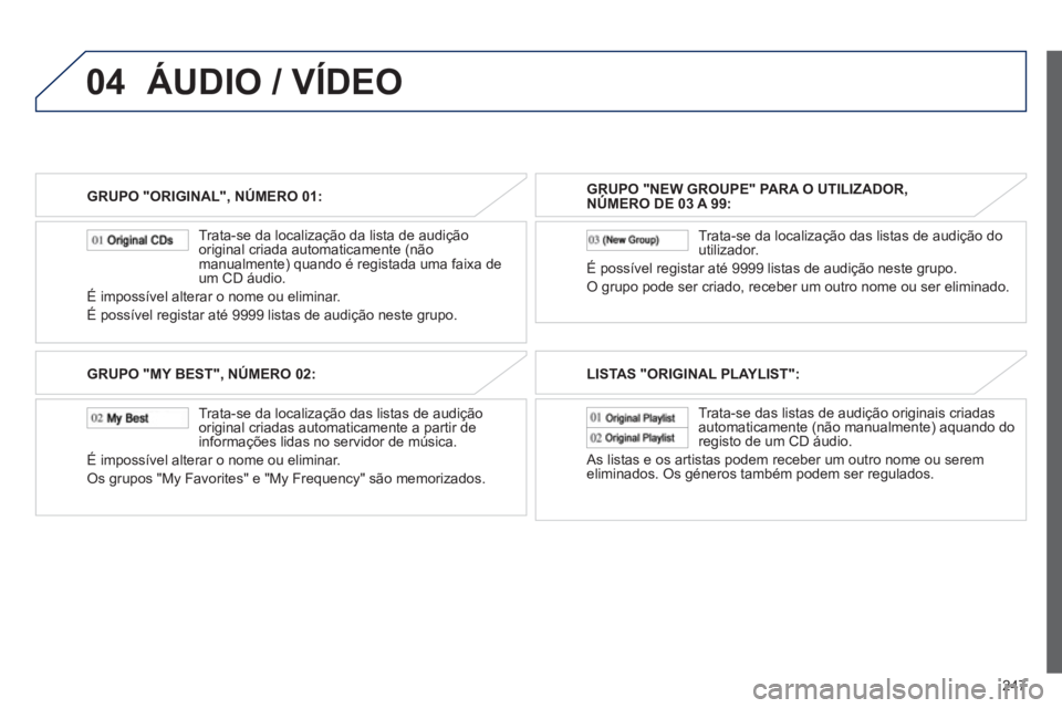 PEUGEOT 4008 2012  Manual de utilização (in Portuguese) 247
04
GRUPO "ORIGINAL", NÚMERO 01:  
   
 
Trata-se da localização da lista de audição 
original criada automaticamente (não 
manualmente) quando é registada uma faixa de 
um CD áudio. 
É im