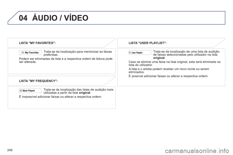 PEUGEOT 4008 2012  Manual de utilização (in Portuguese) 248
04ÁUDIO / VÍDEO
LISTA "MY FAVORITES":
   
Trata-se da localização para memorizar as 
faixas 
preferidas.
Podem ser eliminadas da lista e a respectiva ordem de leitura pode 
ser alterada.  
LIS