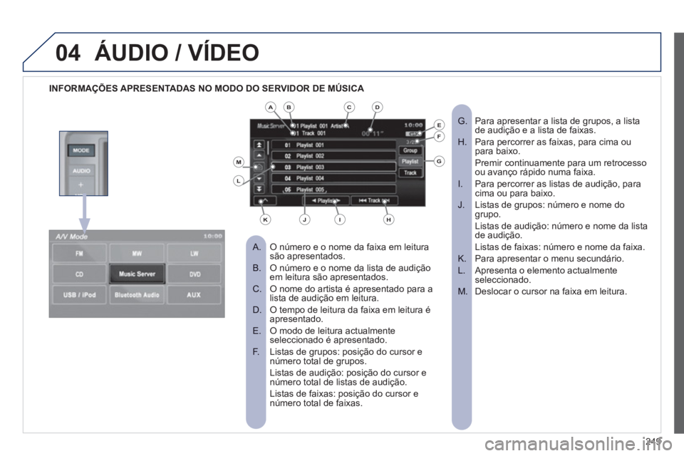 PEUGEOT 4008 2012  Manual de utilização (in Portuguese) 249
04ÁUDIO / VÍDEO
   
 
INFORMAÇÕES APRESENTADAS NO MODO DO SERVIDOR DE MÚSICA 
 
O número e o nome da faixa em leitura  
 
 
 
A.  são apresentados.
O número e o nome da lista de audiçãoB