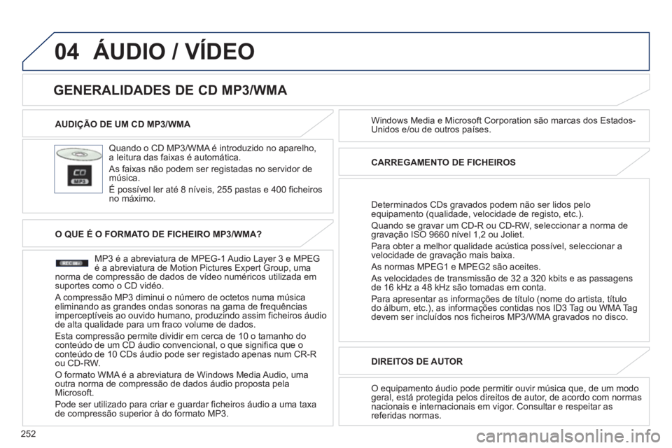 PEUGEOT 4008 2012  Manual de utilização (in Portuguese) 252
04
AUDIÇÃO DE UM CD MP3/WMA  
   
Quando o CD MP3/WMA é introduzido no aparelho,a leitura das faixas é automática. 
 
As faixas não podem ser registadas no servidor de música. 
  É possív